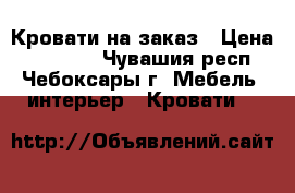 Кровати на заказ › Цена ­ 33 000 - Чувашия респ., Чебоксары г. Мебель, интерьер » Кровати   